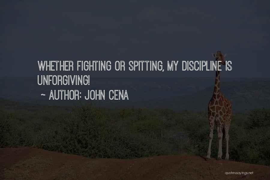 John Cena Quotes: Whether Fighting Or Spitting, My Discipline Is Unforgiving!