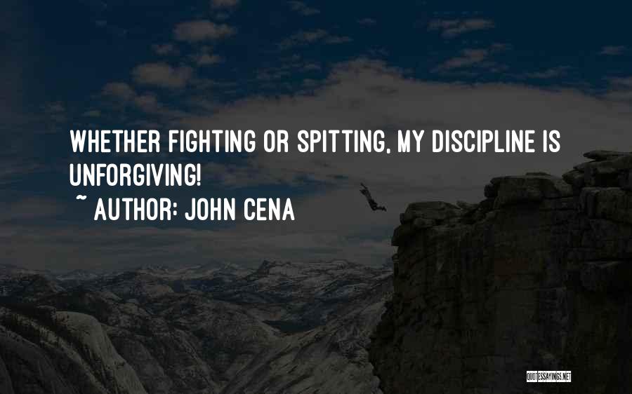 John Cena Quotes: Whether Fighting Or Spitting, My Discipline Is Unforgiving!