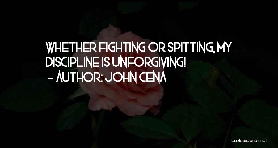 John Cena Quotes: Whether Fighting Or Spitting, My Discipline Is Unforgiving!