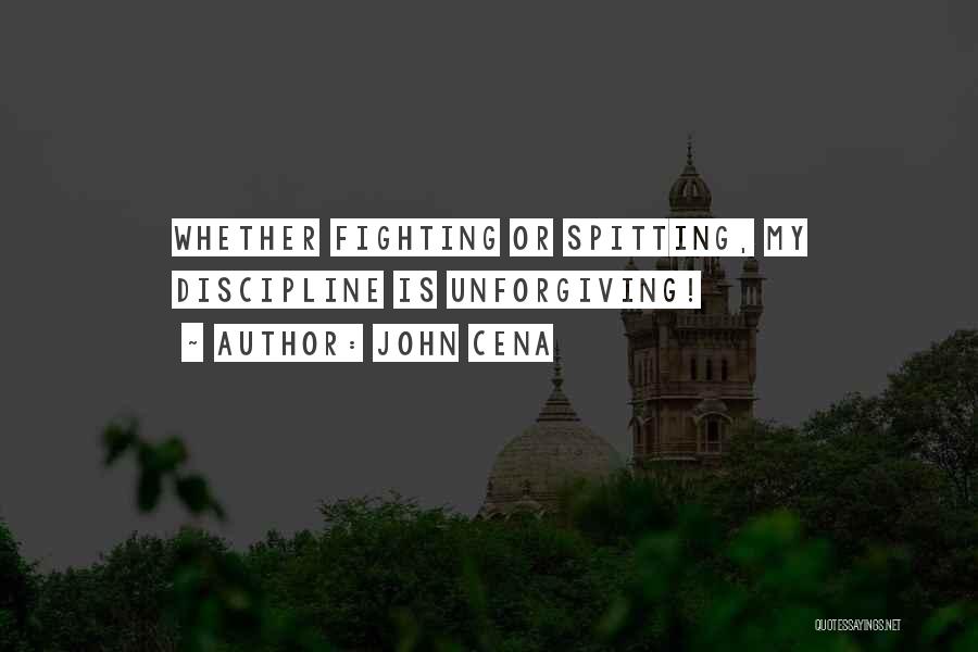 John Cena Quotes: Whether Fighting Or Spitting, My Discipline Is Unforgiving!