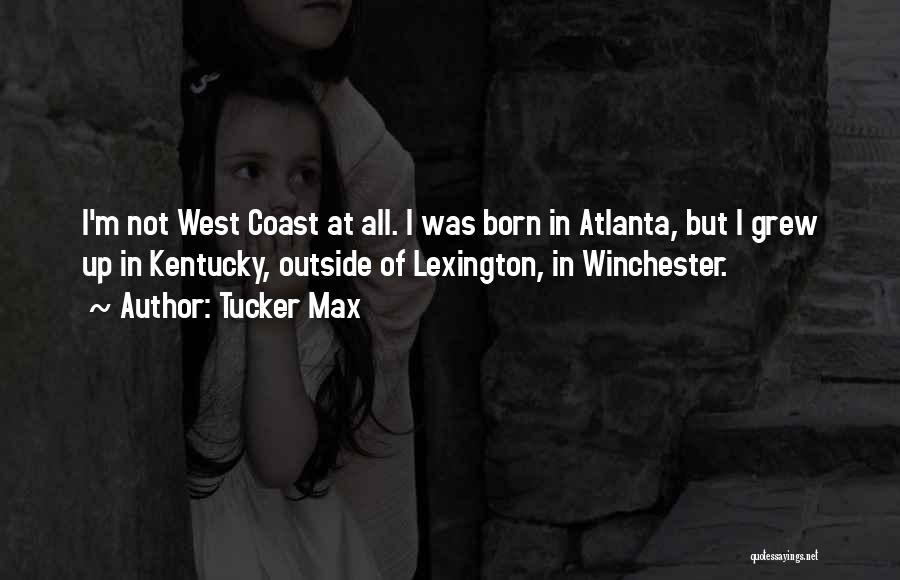 Tucker Max Quotes: I'm Not West Coast At All. I Was Born In Atlanta, But I Grew Up In Kentucky, Outside Of Lexington,