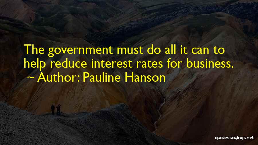 Pauline Hanson Quotes: The Government Must Do All It Can To Help Reduce Interest Rates For Business.