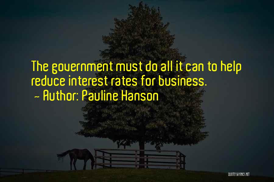 Pauline Hanson Quotes: The Government Must Do All It Can To Help Reduce Interest Rates For Business.