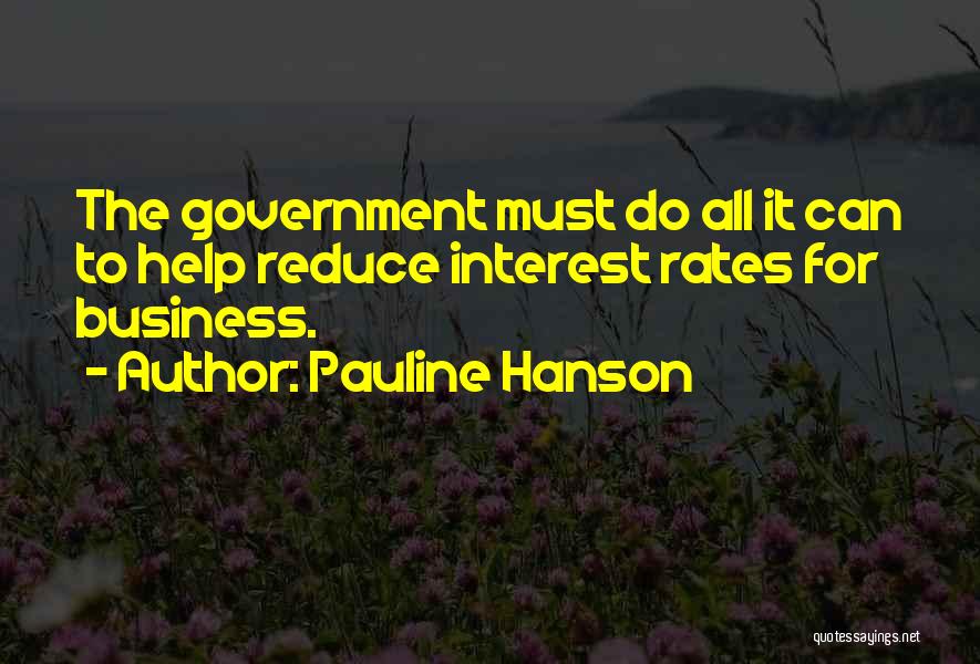 Pauline Hanson Quotes: The Government Must Do All It Can To Help Reduce Interest Rates For Business.