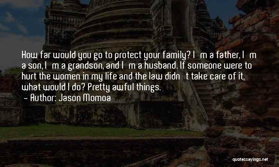 Jason Momoa Quotes: How Far Would You Go To Protect Your Family? I'm A Father, I'm A Son, I'm A Grandson, And I'm