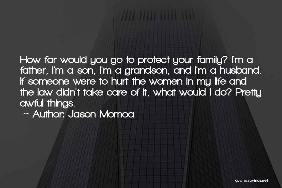 Jason Momoa Quotes: How Far Would You Go To Protect Your Family? I'm A Father, I'm A Son, I'm A Grandson, And I'm