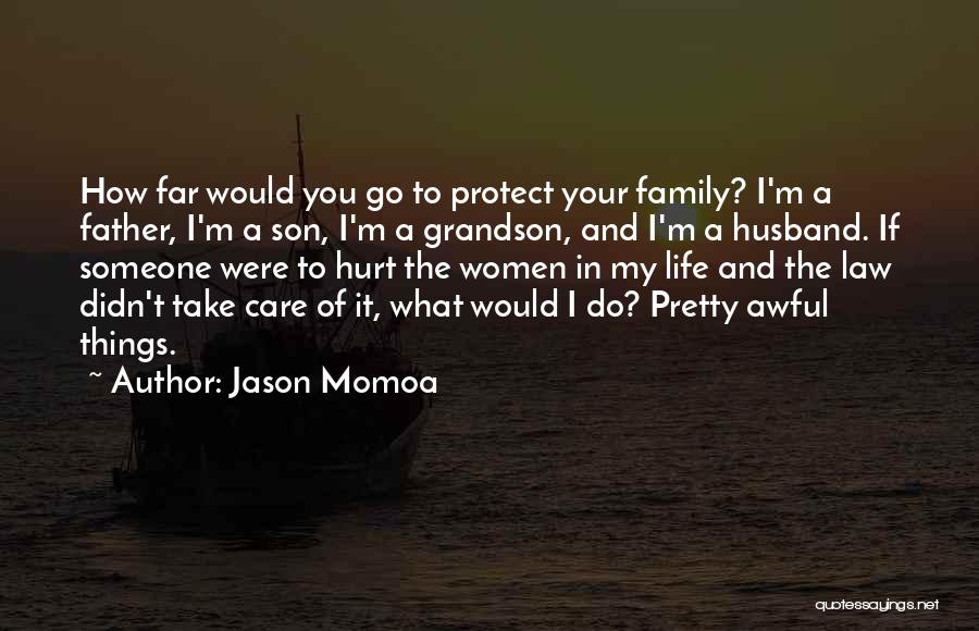 Jason Momoa Quotes: How Far Would You Go To Protect Your Family? I'm A Father, I'm A Son, I'm A Grandson, And I'm