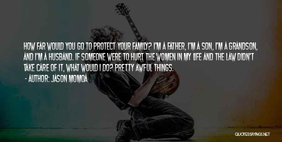 Jason Momoa Quotes: How Far Would You Go To Protect Your Family? I'm A Father, I'm A Son, I'm A Grandson, And I'm