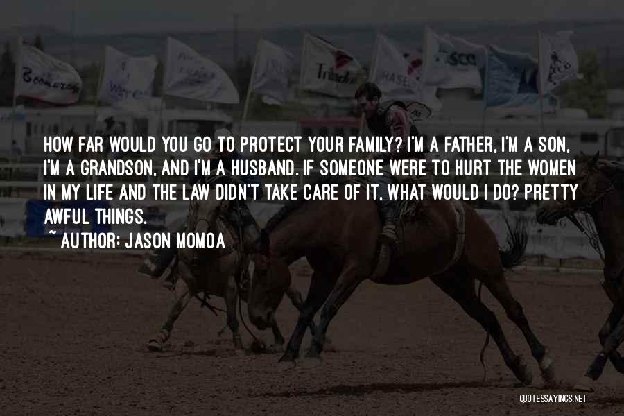 Jason Momoa Quotes: How Far Would You Go To Protect Your Family? I'm A Father, I'm A Son, I'm A Grandson, And I'm