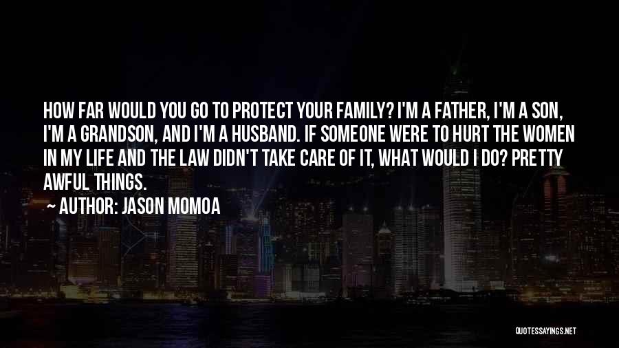 Jason Momoa Quotes: How Far Would You Go To Protect Your Family? I'm A Father, I'm A Son, I'm A Grandson, And I'm