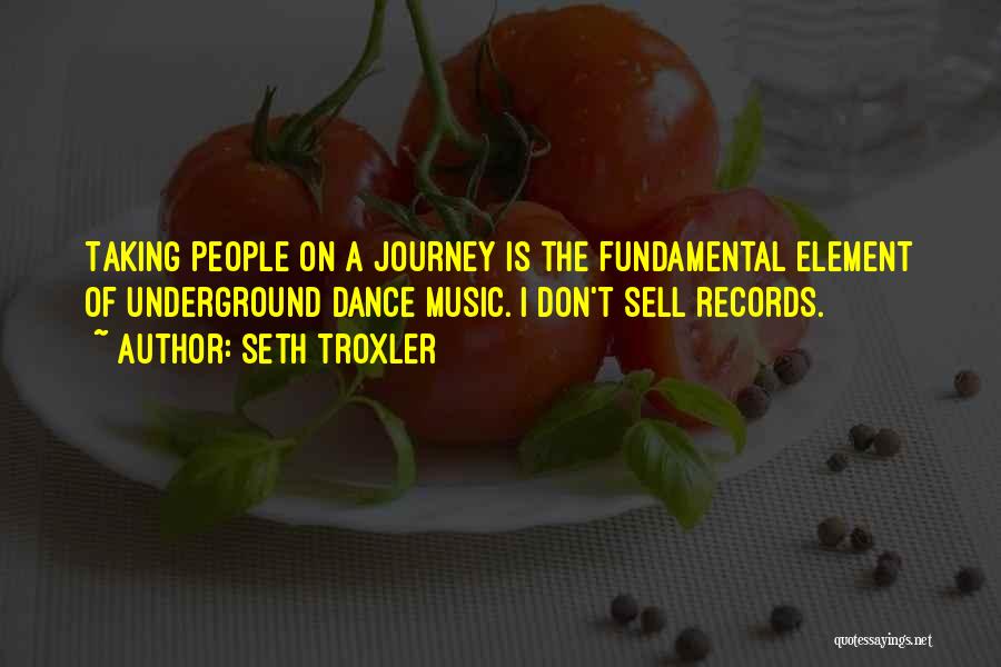 Seth Troxler Quotes: Taking People On A Journey Is The Fundamental Element Of Underground Dance Music. I Don't Sell Records.