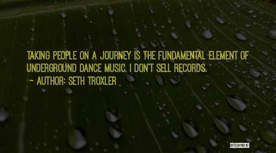Seth Troxler Quotes: Taking People On A Journey Is The Fundamental Element Of Underground Dance Music. I Don't Sell Records.