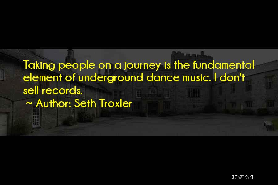 Seth Troxler Quotes: Taking People On A Journey Is The Fundamental Element Of Underground Dance Music. I Don't Sell Records.