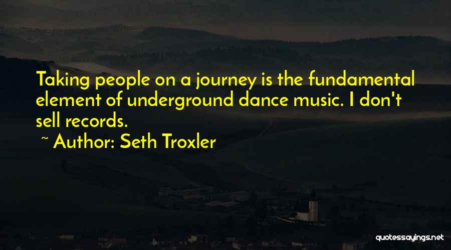 Seth Troxler Quotes: Taking People On A Journey Is The Fundamental Element Of Underground Dance Music. I Don't Sell Records.