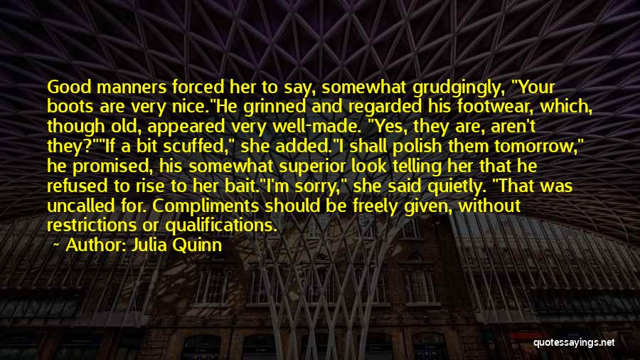 Julia Quinn Quotes: Good Manners Forced Her To Say, Somewhat Grudgingly, Your Boots Are Very Nice.he Grinned And Regarded His Footwear, Which, Though