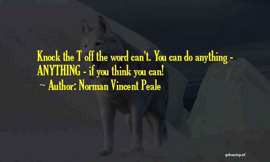 Norman Vincent Peale Quotes: Knock The T Off The Word Can't. You Can Do Anything - Anything - If You Think You Can!