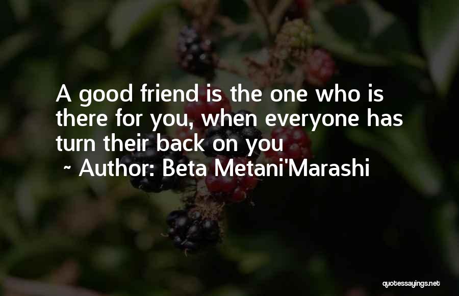 Beta Metani'Marashi Quotes: A Good Friend Is The One Who Is There For You, When Everyone Has Turn Their Back On You