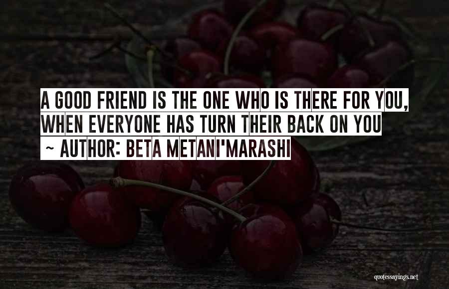 Beta Metani'Marashi Quotes: A Good Friend Is The One Who Is There For You, When Everyone Has Turn Their Back On You