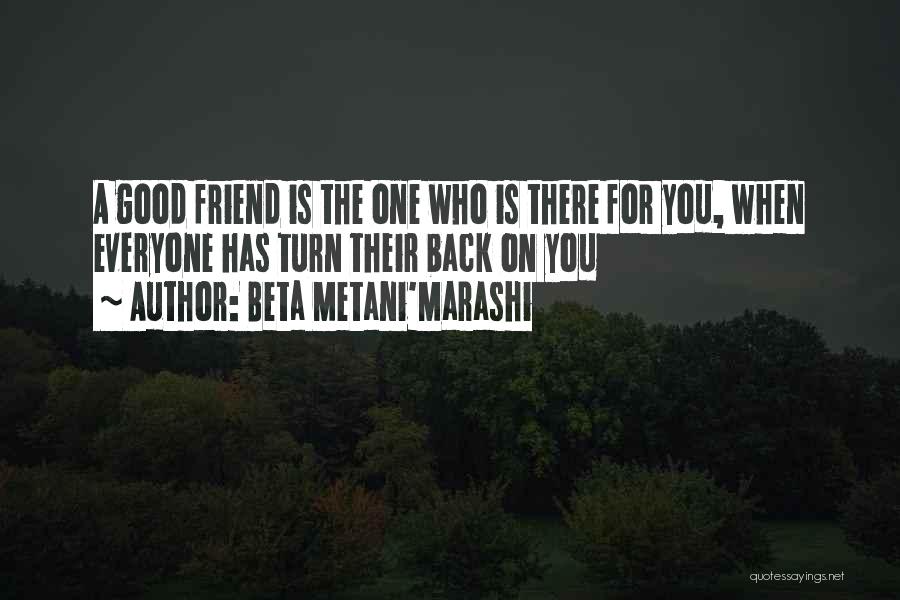 Beta Metani'Marashi Quotes: A Good Friend Is The One Who Is There For You, When Everyone Has Turn Their Back On You