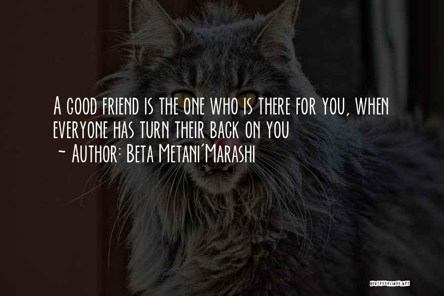 Beta Metani'Marashi Quotes: A Good Friend Is The One Who Is There For You, When Everyone Has Turn Their Back On You