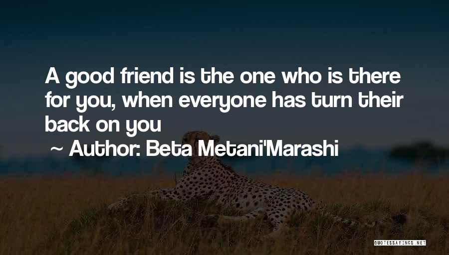 Beta Metani'Marashi Quotes: A Good Friend Is The One Who Is There For You, When Everyone Has Turn Their Back On You