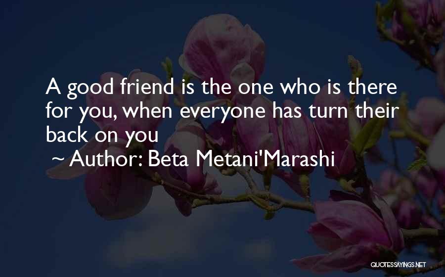 Beta Metani'Marashi Quotes: A Good Friend Is The One Who Is There For You, When Everyone Has Turn Their Back On You