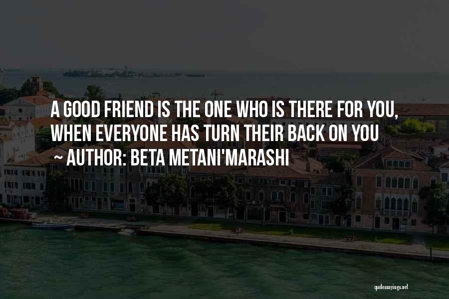 Beta Metani'Marashi Quotes: A Good Friend Is The One Who Is There For You, When Everyone Has Turn Their Back On You