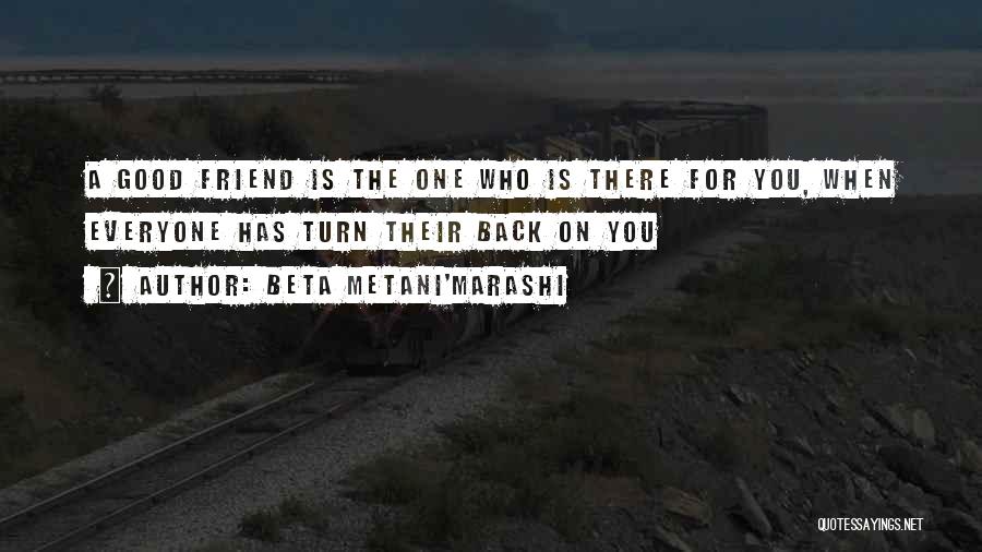 Beta Metani'Marashi Quotes: A Good Friend Is The One Who Is There For You, When Everyone Has Turn Their Back On You