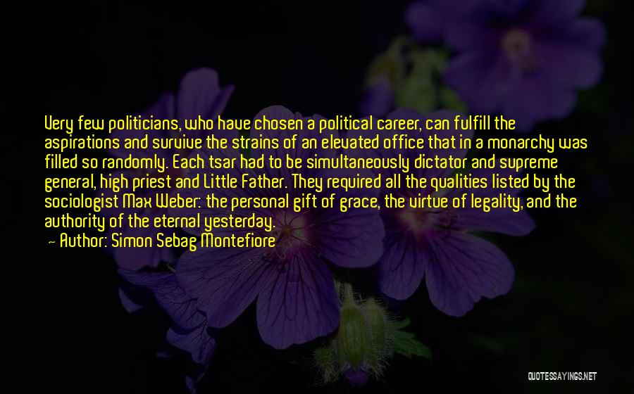 Simon Sebag Montefiore Quotes: Very Few Politicians, Who Have Chosen A Political Career, Can Fulfill The Aspirations And Survive The Strains Of An Elevated