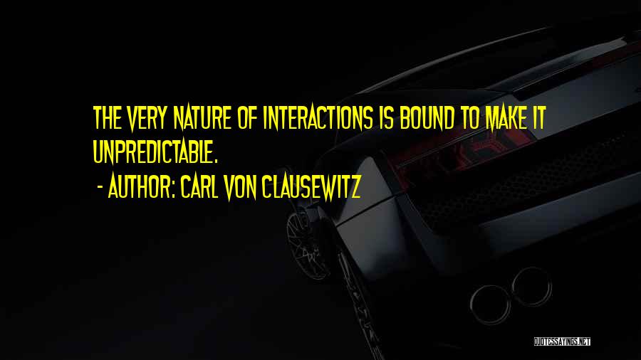 Carl Von Clausewitz Quotes: The Very Nature Of Interactions Is Bound To Make It Unpredictable.