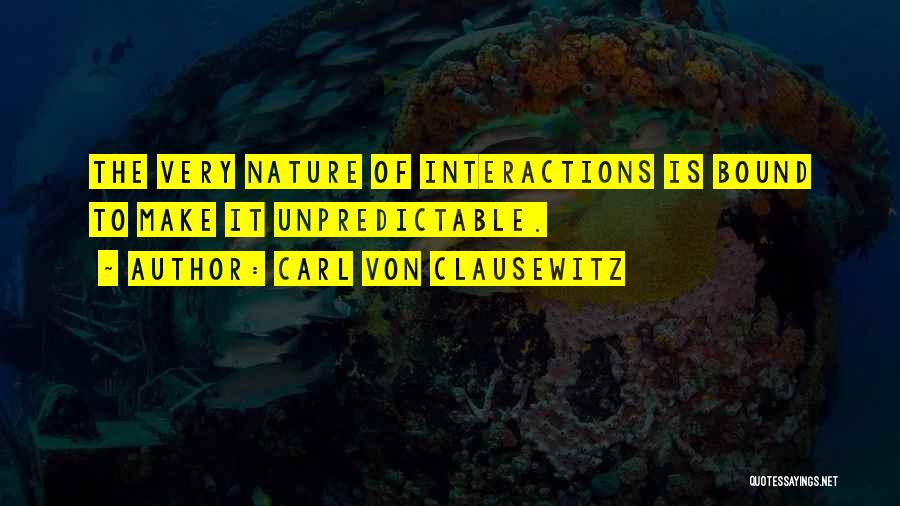 Carl Von Clausewitz Quotes: The Very Nature Of Interactions Is Bound To Make It Unpredictable.