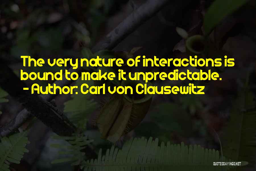 Carl Von Clausewitz Quotes: The Very Nature Of Interactions Is Bound To Make It Unpredictable.