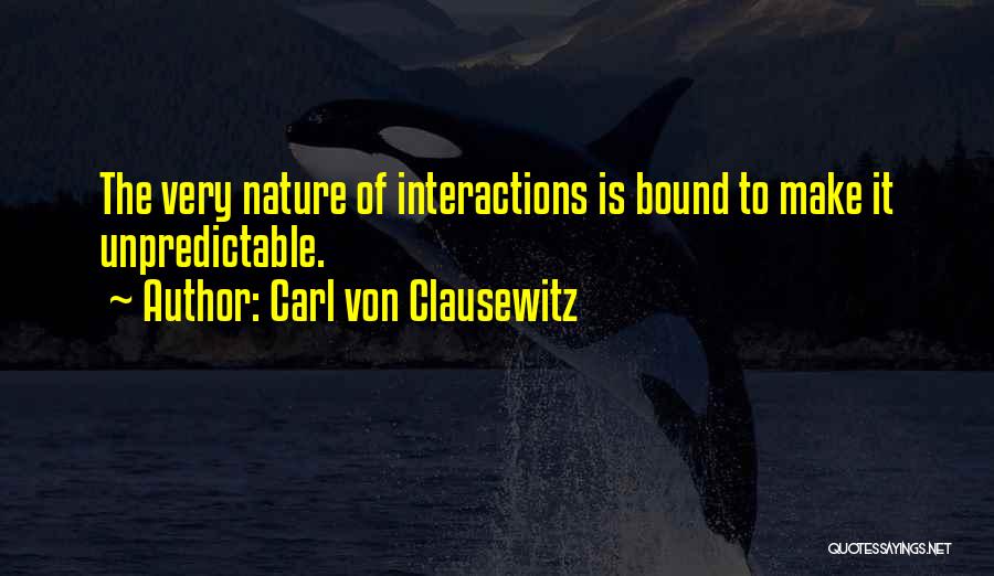 Carl Von Clausewitz Quotes: The Very Nature Of Interactions Is Bound To Make It Unpredictable.