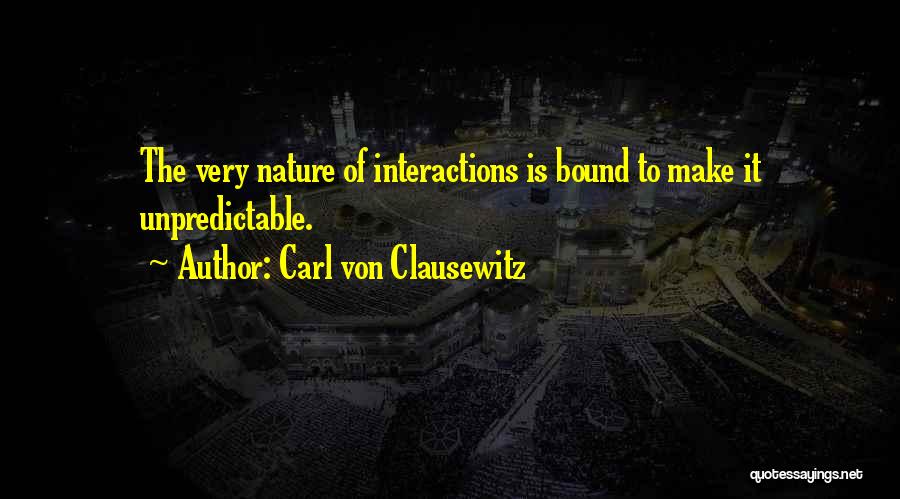 Carl Von Clausewitz Quotes: The Very Nature Of Interactions Is Bound To Make It Unpredictable.