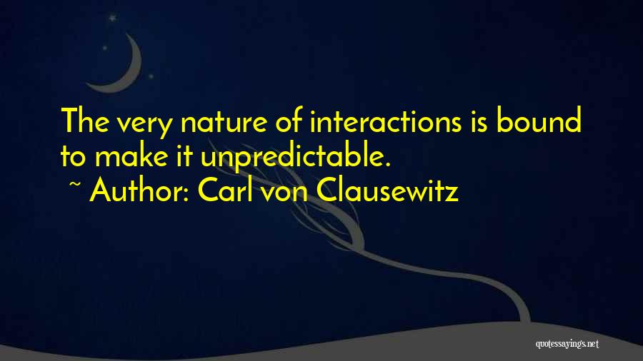 Carl Von Clausewitz Quotes: The Very Nature Of Interactions Is Bound To Make It Unpredictable.