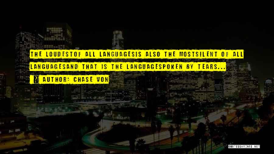 Chase Von Quotes: The Loudestof All Languagesis Also The Mostsilent Of All Languagesand That Is The Languagespoken By Tears...