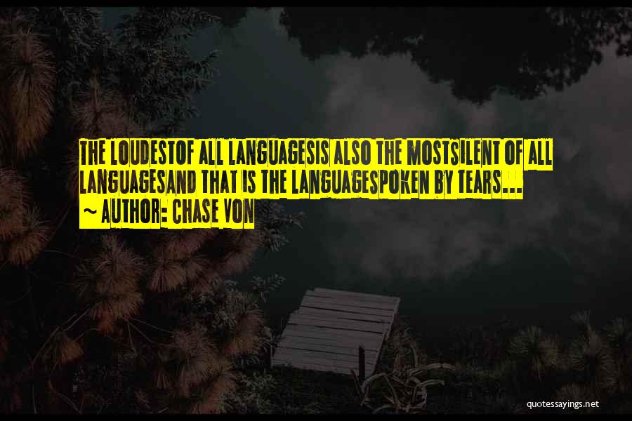 Chase Von Quotes: The Loudestof All Languagesis Also The Mostsilent Of All Languagesand That Is The Languagespoken By Tears...