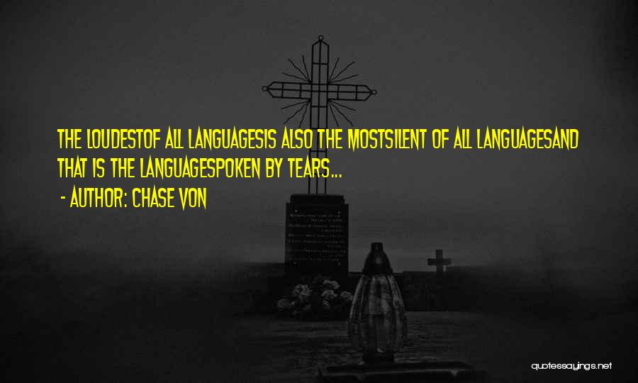 Chase Von Quotes: The Loudestof All Languagesis Also The Mostsilent Of All Languagesand That Is The Languagespoken By Tears...