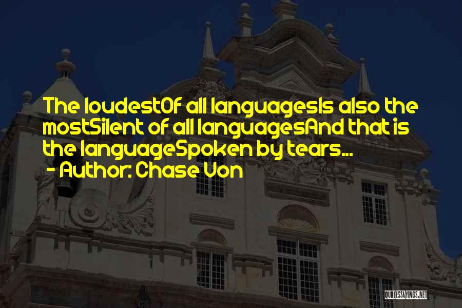 Chase Von Quotes: The Loudestof All Languagesis Also The Mostsilent Of All Languagesand That Is The Languagespoken By Tears...