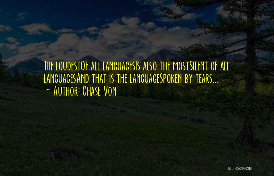 Chase Von Quotes: The Loudestof All Languagesis Also The Mostsilent Of All Languagesand That Is The Languagespoken By Tears...