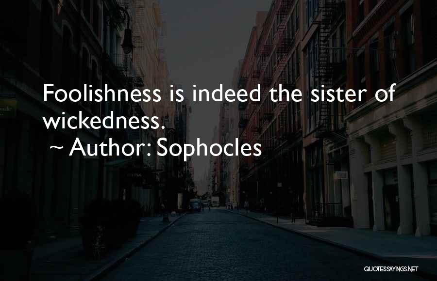 Sophocles Quotes: Foolishness Is Indeed The Sister Of Wickedness.
