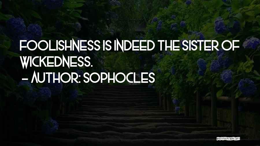 Sophocles Quotes: Foolishness Is Indeed The Sister Of Wickedness.