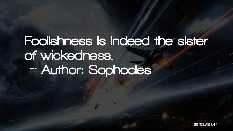 Sophocles Quotes: Foolishness Is Indeed The Sister Of Wickedness.