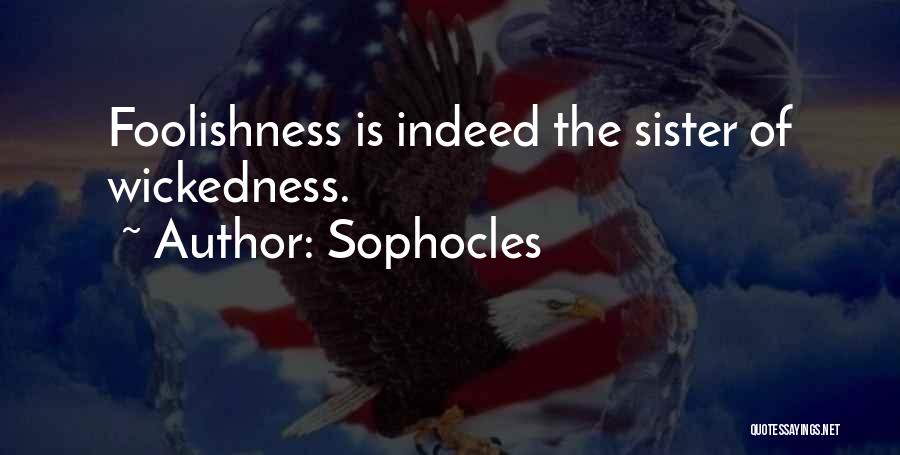 Sophocles Quotes: Foolishness Is Indeed The Sister Of Wickedness.