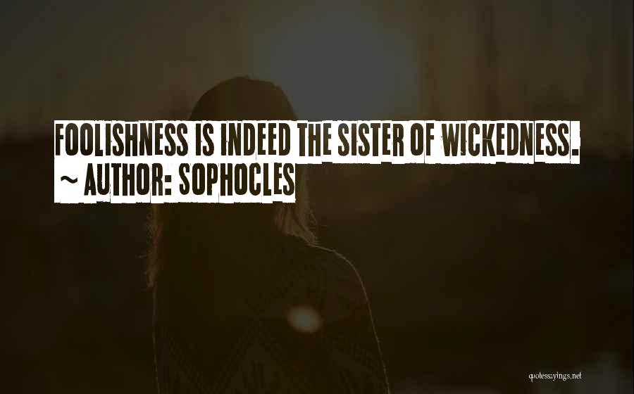Sophocles Quotes: Foolishness Is Indeed The Sister Of Wickedness.