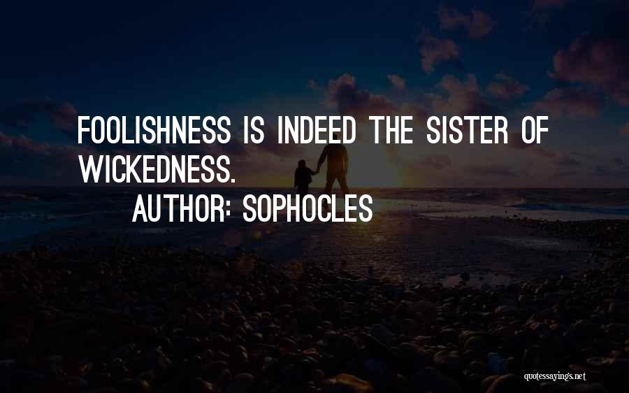 Sophocles Quotes: Foolishness Is Indeed The Sister Of Wickedness.