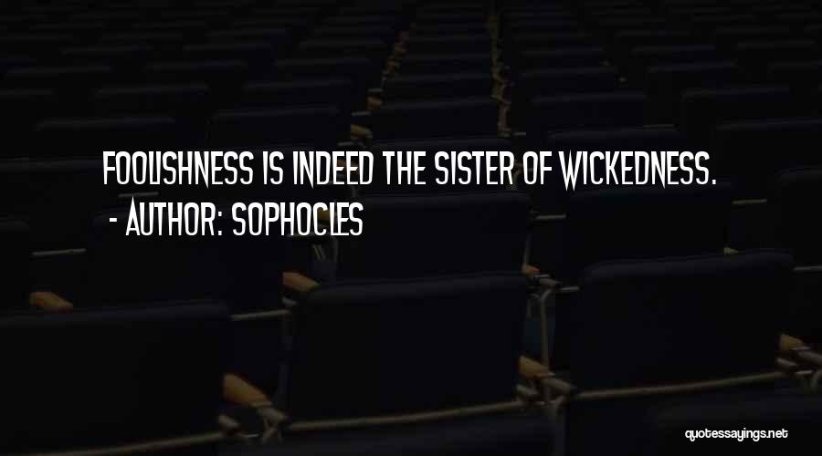 Sophocles Quotes: Foolishness Is Indeed The Sister Of Wickedness.
