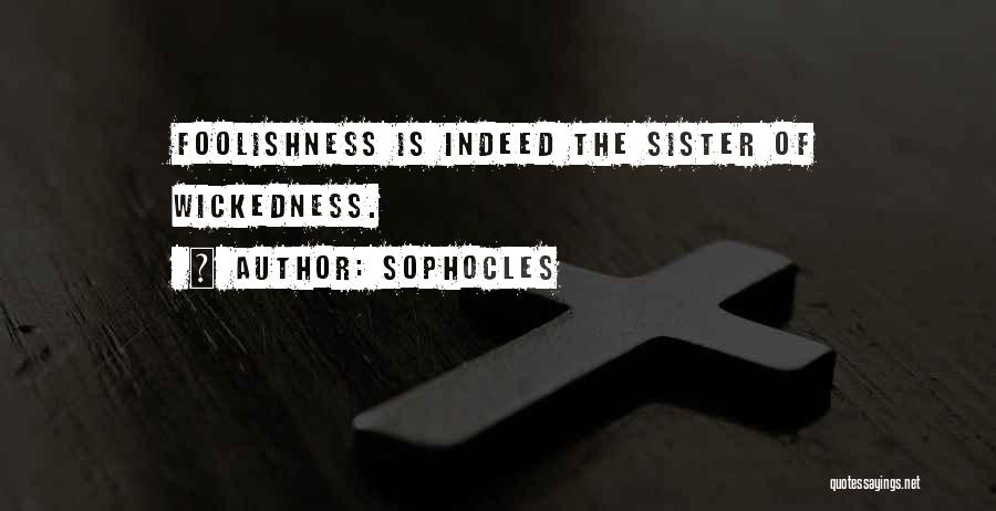 Sophocles Quotes: Foolishness Is Indeed The Sister Of Wickedness.