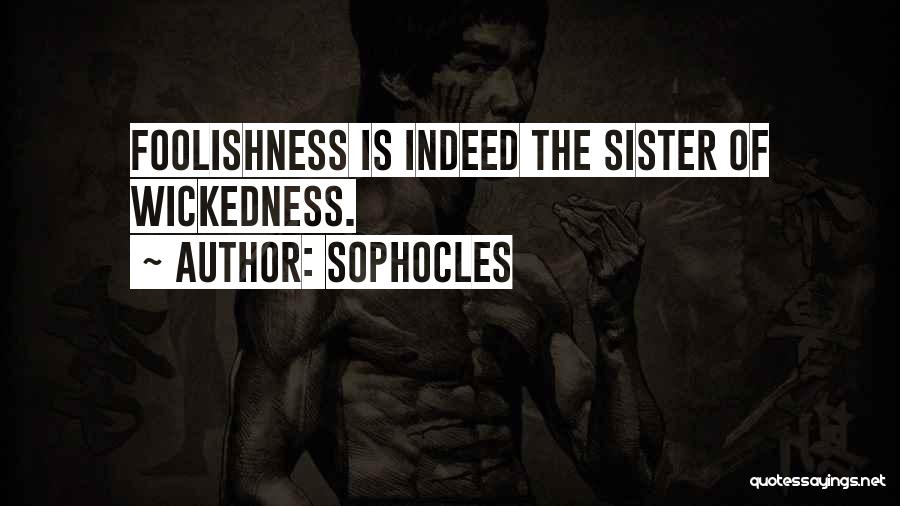 Sophocles Quotes: Foolishness Is Indeed The Sister Of Wickedness.