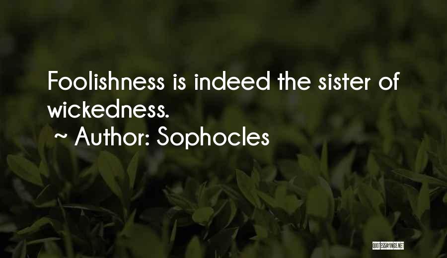 Sophocles Quotes: Foolishness Is Indeed The Sister Of Wickedness.